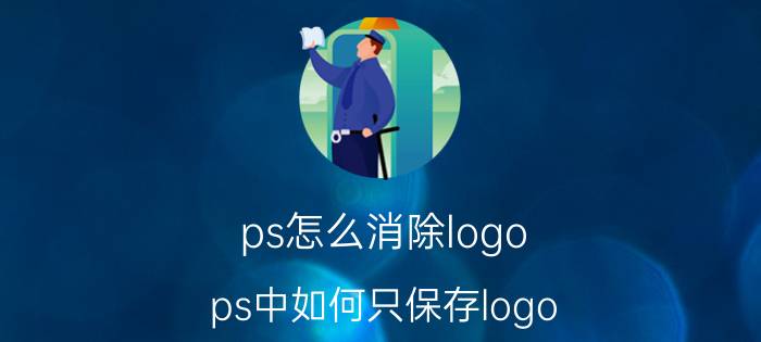 ps怎么消除logo ps中如何只保存logo，没有背景？